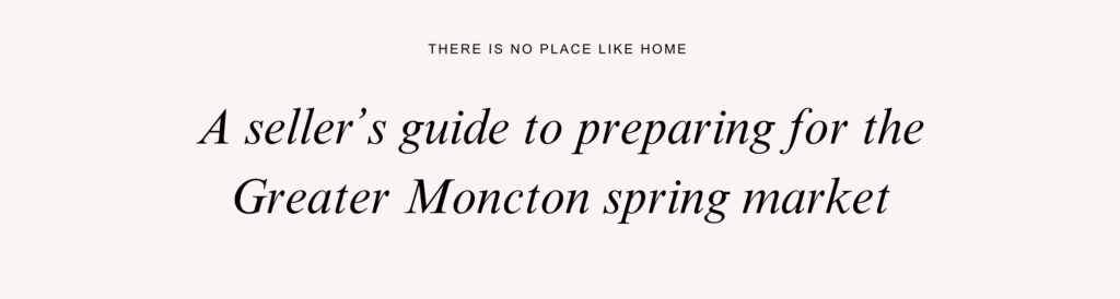 A seller’s guide to preparing for the Greater Moncton spring market